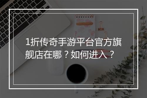 1折传奇手游平台官方旗舰店在哪?如何进入?