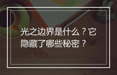 光之边界是什么？它隐藏了哪些秘密？