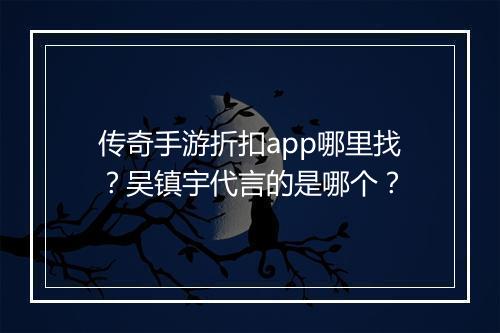 传奇手游折扣app哪里找？吴镇宇代言的是哪个？