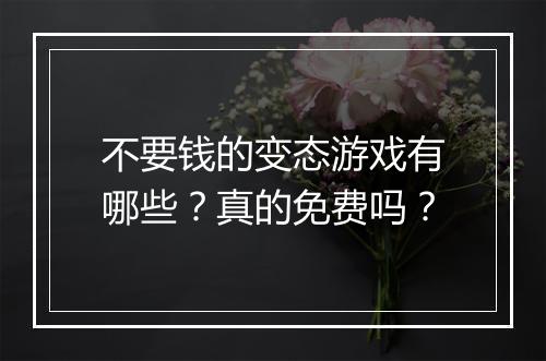 不要钱的变态游戏有哪些？真的免费吗？