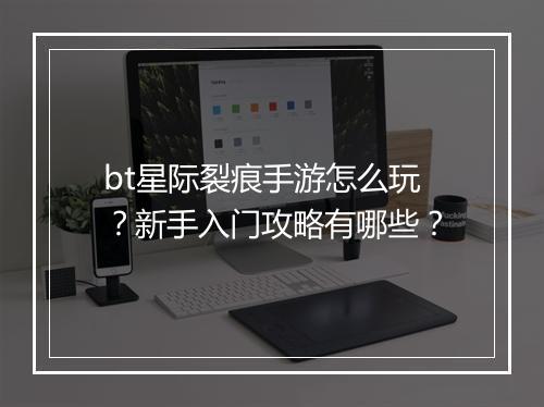 bt星际裂痕手游怎么玩？新手入门攻略有哪些？