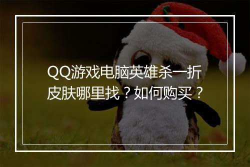 QQ游戏电脑英雄杀一折皮肤哪里找?如何购买?