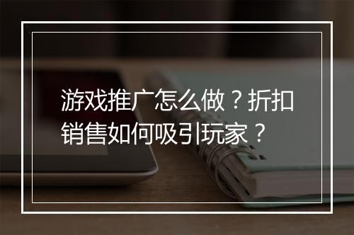 游戏推广怎么做？折扣销售如何吸引玩家？