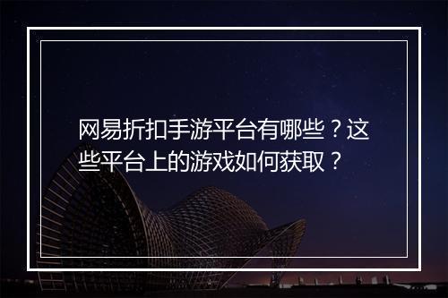网易折扣手游平台有哪些？这些平台上的游戏如何获取？