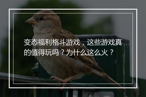 变态福利格斗游戏，这些游戏真的值得玩吗？为什么这么火？