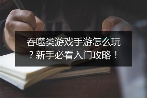 吞噬类游戏手游怎么玩?新手必看入门攻略!