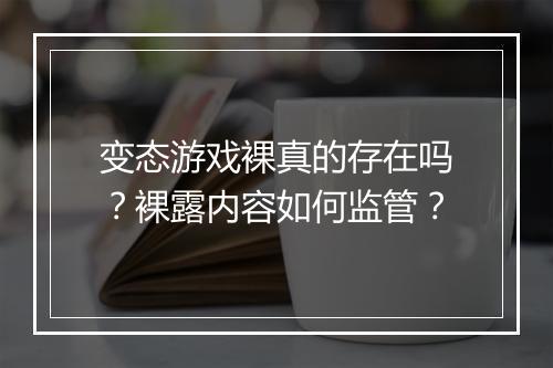 变态游戏裸真的存在吗？裸露内容如何监管？