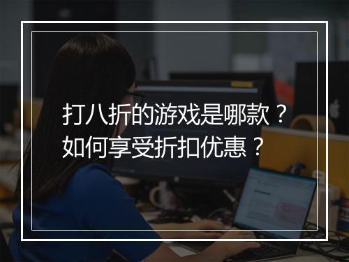 打八折的游戏是哪款?如何享受折扣优惠?