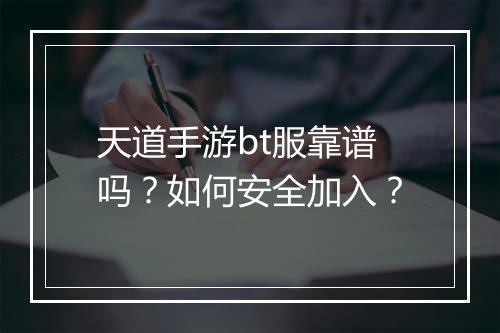 天道手游bt服靠谱吗？如何安全加入？
