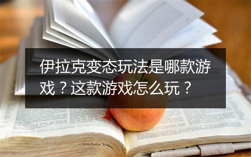 伊拉克变态玩法是哪款游戏?这款游戏怎么玩?