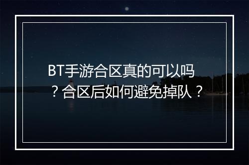 BT手游合区真的可以吗？合区后如何避免掉队？