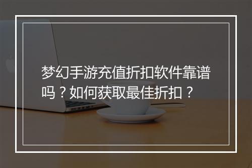 梦幻手游充值折扣软件靠谱吗?如何获取最佳折扣?