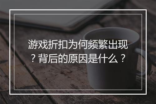 游戏折扣为何频繁出现?背后的原因是什么?