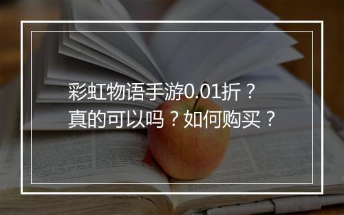 彩虹物语手游0.01折?真的可以吗?如何购买?