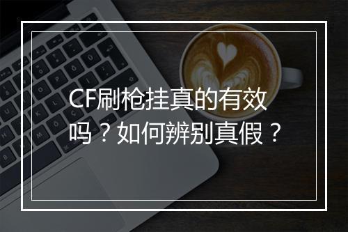 CF刷枪挂真的有效吗?如何辨别真假?