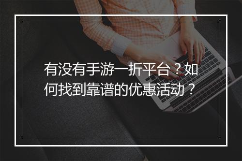 有没有手游一折平台?如何找到靠谱的优惠活动?