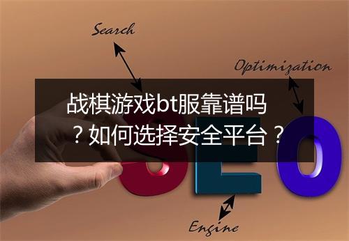 战棋游戏bt服靠谱吗?如何选择安全平台?