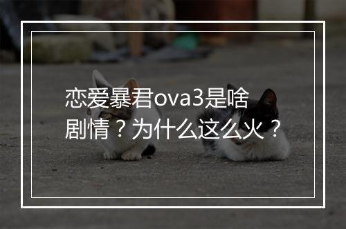 恋爱暴君ova3是啥剧情？为什么这么火？