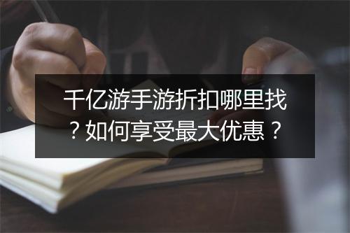 千亿游手游折扣哪里找？如何享受最大优惠？