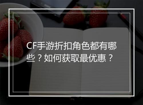 CF手游折扣角色都有哪些？如何获取最优惠？