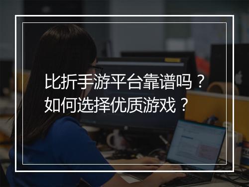 比折手游平台靠谱吗？如何选择优质游戏？
