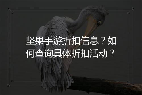 坚果手游折扣信息？如何查询具体折扣活动？