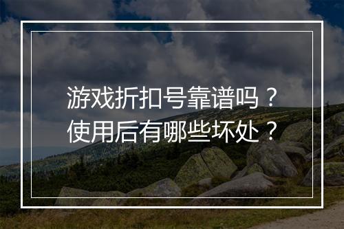 游戏折扣号靠谱吗？使用后有哪些坏处？