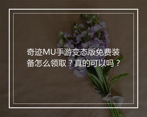 奇迹MU手游变态版免费装备怎么领取？真的可以吗？