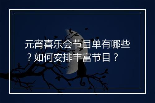 元宵喜乐会节目单有哪些?如何安排丰富节目?