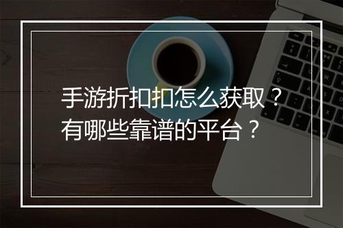 手游折扣扣怎么获取？有哪些靠谱的平台？