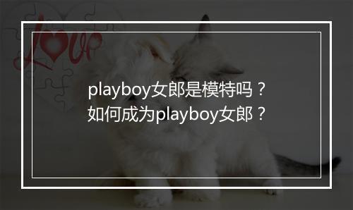 playboy女郎是模特吗?如何成为playboy女郎?