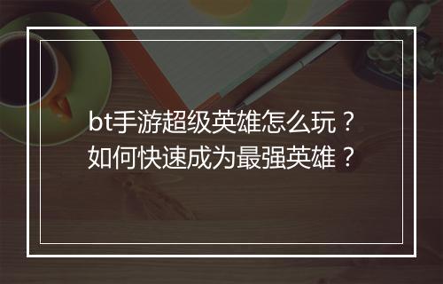 bt手游超级英雄怎么玩？如何快速成为最强英雄？