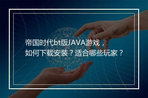 帝国时代bt版JAVA游戏，如何下载安装？适合哪些玩家？