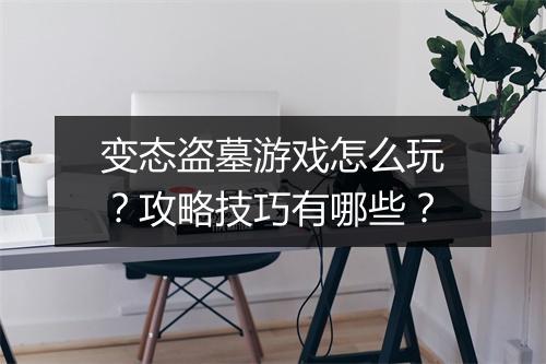 变态盗墓游戏怎么玩？攻略技巧有哪些？