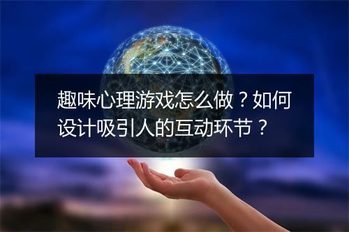 趣味心理游戏怎么做?如何设计吸引人的互动环节?
