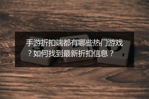手游折扣端都有哪些热门游戏?如何找到最新折扣信息?