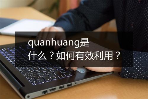 quanhuang是什么?如何有效利用?