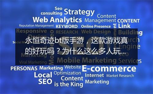 永恒奇迹bt版手游，这款游戏真的好玩吗？为什么这么多人玩？