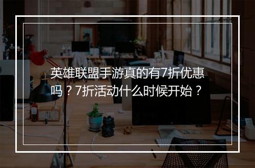 英雄联盟手游真的有7折优惠吗？7折活动什么时候开始？