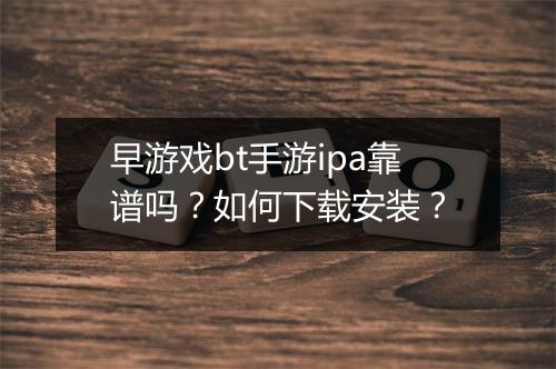 早游戏bt手游ipa靠谱吗？如何下载安装？