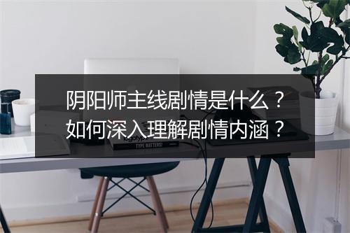 阴阳师主线剧情是什么？如何深入理解剧情内涵？