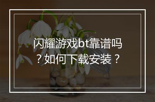 闪耀游戏bt靠谱吗？如何下载安装？