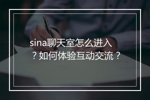 sina聊天室怎么进入？如何体验互动交流？