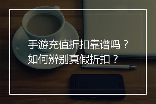 手游充值折扣靠谱吗？如何辨别真假折扣？