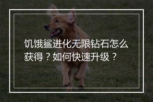 饥饿鲨进化无限钻石怎么获得？如何快速升级？