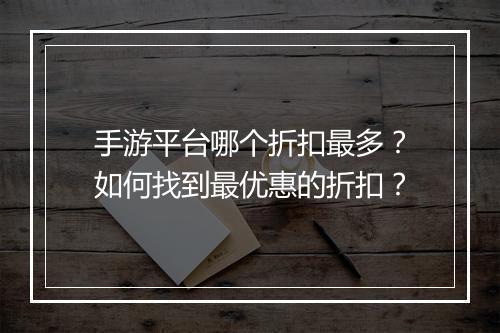 手游平台哪个折扣最多？如何找到最优惠的折扣？