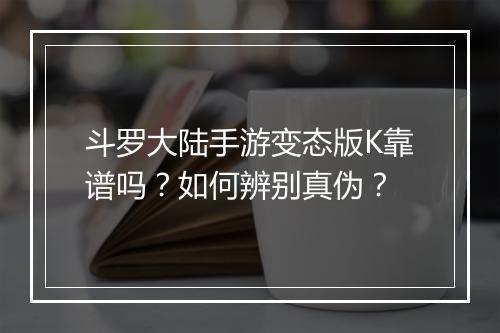 斗罗大陆手游变态版K靠谱吗？如何辨别真伪？