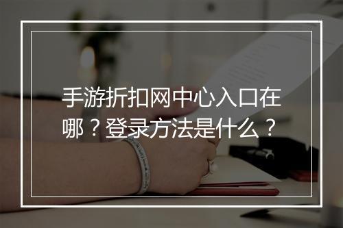 手游折扣网中心入口在哪？登录方法是什么？