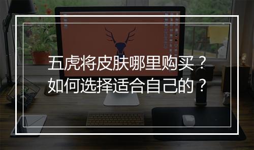 五虎将皮肤哪里购买？如何选择适合自己的？