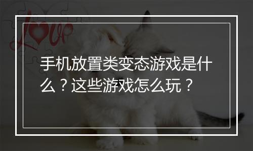 手机放置类变态游戏是什么?这些游戏怎么玩?